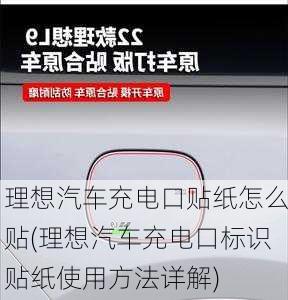 理想汽车充电口贴纸怎么贴(理想汽车充电口标识贴纸使用方法详解)