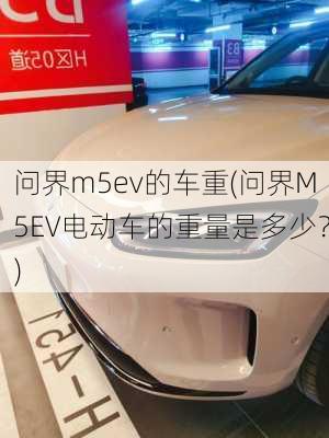 问界m5ev的车重(问界M5EV电动车的重量是多少？)-第2张图片-苏希特新能源