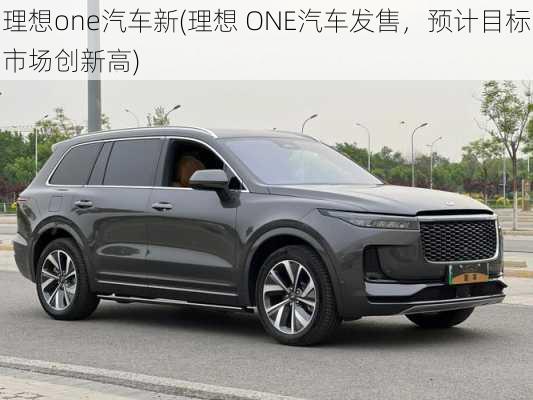 理想one汽车新(理想 ONE汽车发售，预计目标市场创新高)-第2张图片-苏希特新能源