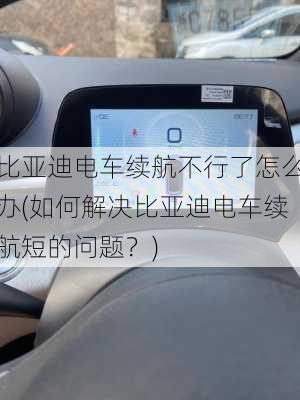 比亚迪电车续航不行了怎么办(如何解决比亚迪电车续航短的问题？)