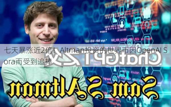 七天暴涨近2倍！Altman投资的世界币因OpenAI Sora而受到追捧