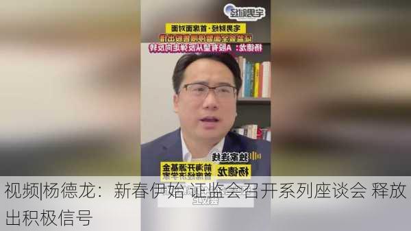 视频|杨德龙：新春伊始 证监会召开系列座谈会 释放出积极信号-第2张图片-苏希特新能源