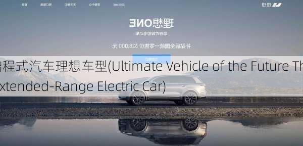 增程式汽车理想车型(Ultimate Vehicle of the Future The Extended-Range Electric Car)-第3张图片-苏希特新能源