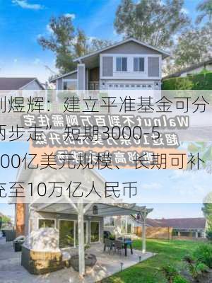 刘煜辉：建立平准基金可分“两步走” 短期3000-5000亿美元规模、长期可补充至10万亿人民币