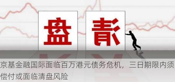 京基金融国际面临百万港元债务危机，三日期限内须偿付或面临清盘风险-第1张图片-苏希特新能源