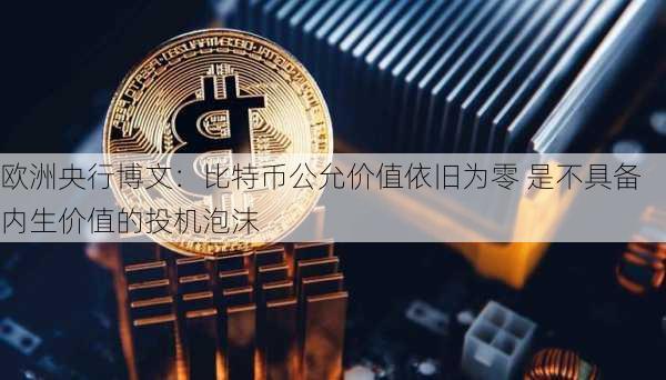 欧洲央行博文：比特币公允价值依旧为零 是不具备内生价值的投机泡沫-第1张图片-苏希特新能源