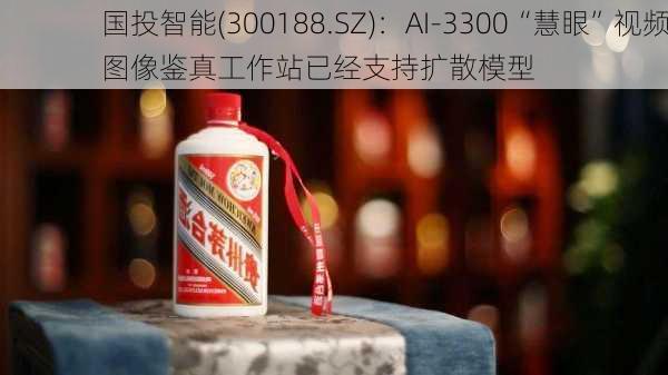 国投智能(300188.SZ)：AI-3300“慧眼”视频图像鉴真工作站已经支持扩散模型