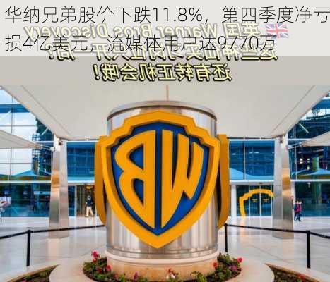 华纳兄弟股价下跌11.8%，第四季度净亏损4亿美元，流媒体用户达9770万-第1张图片-苏希特新能源