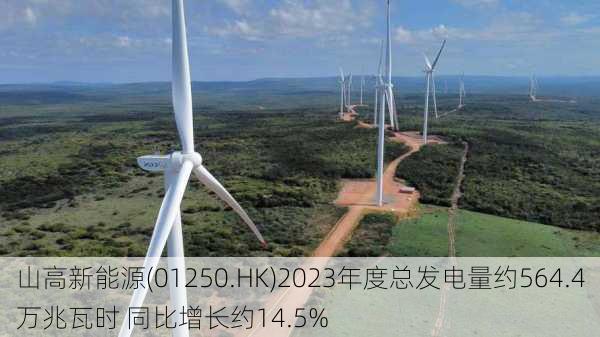 山高新能源(01250.HK)2023年度总发电量约564.4万兆瓦时 同比增长约14.5%