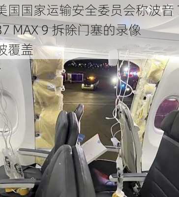 美国国家运输安全委员会称波音 737 MAX 9 拆除门塞的录像被覆盖-第1张图片-苏希特新能源