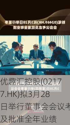 优趣汇控股(02177.HK)拟3月28日举行董事会会议考虑及批准全年业绩-第1张图片-苏希特新能源