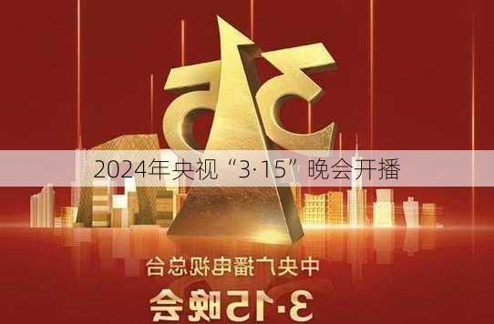 2024年央视“3·15”晚会开播-第1张图片-苏希特新能源