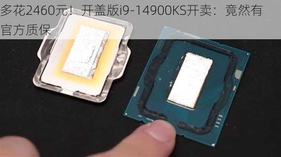 多花2460元！开盖版i9-14900KS开卖：竟然有官方质保-第1张图片-苏希特新能源