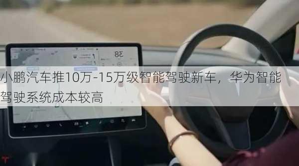 小鹏汽车推10万-15万级智能驾驶新车，华为智能驾驶系统成本较高-第3张图片-苏希特新能源