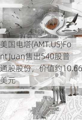 美国电塔(AMT.US)Font Juan售出540股普通股股份，价值约10.66万美元-第2张图片-苏希特新能源