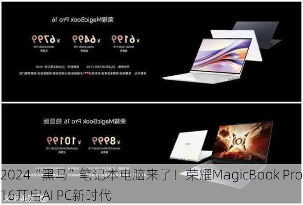 2024“黑马”笔记本电脑来了！荣耀MagicBook Pro 16开启AI PC新时代-第3张图片-苏希特新能源