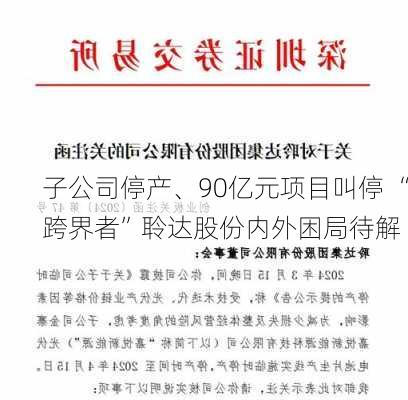 子公司停产、90亿元项目叫停 “跨界者”聆达股份内外困局待解-第3张图片-苏希特新能源