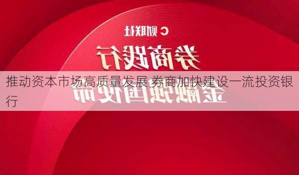 推动资本市场高质量发展 券商加快建设一流投资银行-第3张图片-苏希特新能源