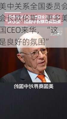 美中关系全国委员会会长欧伦斯：更多美国CEO来华，“这是良好的氛围”