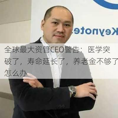 全球最大资管CEO警告：医学突破了，寿命延长了，养老金不够了怎么办-第3张图片-苏希特新能源