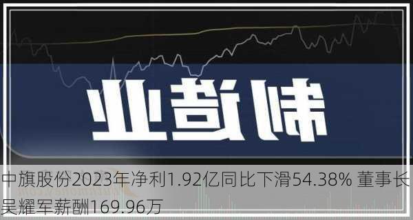 中旗股份2023年净利1.92亿同比下滑54.38% 董事长吴耀军薪酬169.96万-第2张图片-苏希特新能源