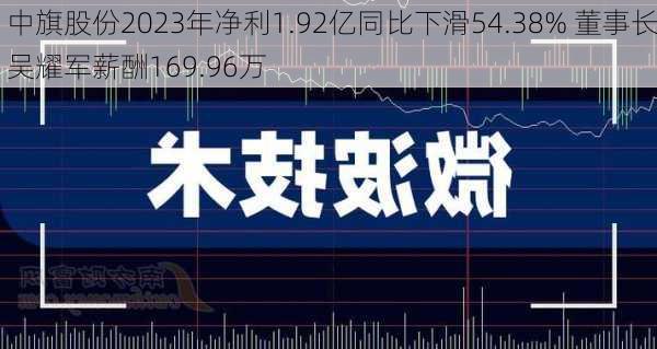 中旗股份2023年净利1.92亿同比下滑54.38% 董事长吴耀军薪酬169.96万-第3张图片-苏希特新能源