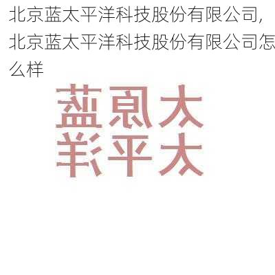 北京蓝太平洋科技股份有限公司,北京蓝太平洋科技股份有限公司怎么样-第2张图片-苏希特新能源