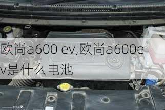 欧尚a600 ev,欧尚a600ev是什么电池