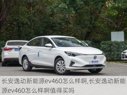 长安逸动新能源ev460怎么样啊,长安逸动新能源ev460怎么样啊值得买吗-第1张图片-苏希特新能源