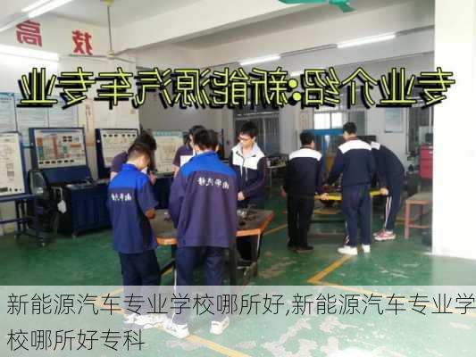 新能源汽车专业学校哪所好,新能源汽车专业学校哪所好专科