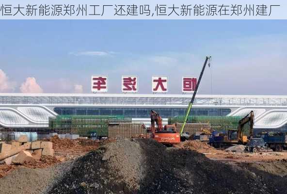 恒大新能源郑州工厂还建吗,恒大新能源在郑州建厂-第2张图片-苏希特新能源