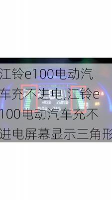 江铃e100电动汽车充不进电,江铃e100电动汽车充不进电屏幕显示三角形-第1张图片-苏希特新能源