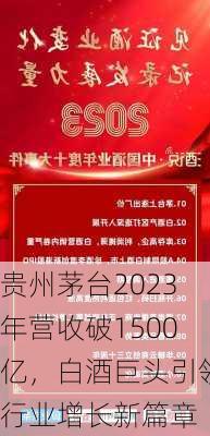 贵州茅台2023年营收破1500亿，白酒巨头引领行业增长新篇章-第2张图片-苏希特新能源