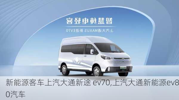 新能源客车上汽大通新途 ev70,上汽大通新能源ev80汽车-第2张图片-苏希特新能源