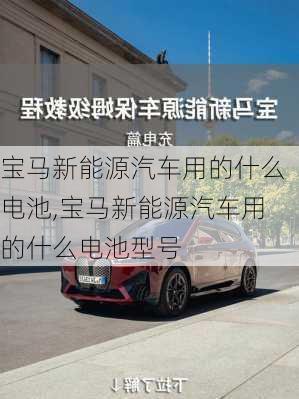 宝马新能源汽车用的什么电池,宝马新能源汽车用的什么电池型号