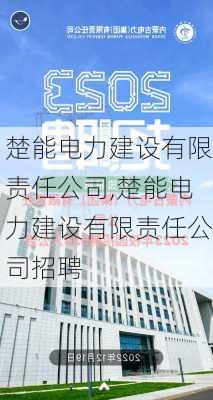 楚能电力建设有限责任公司,楚能电力建设有限责任公司招聘-第1张图片-苏希特新能源