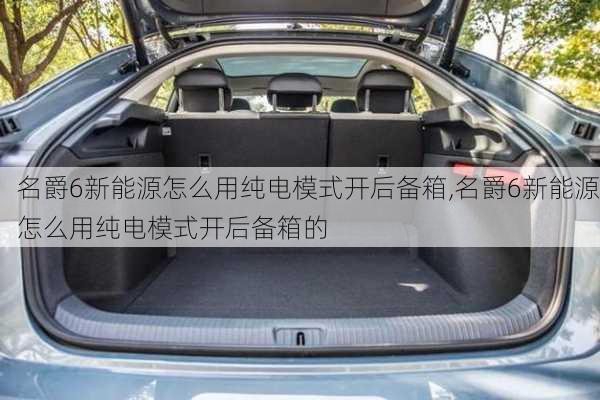 名爵6新能源怎么用纯电模式开后备箱,名爵6新能源怎么用纯电模式开后备箱的