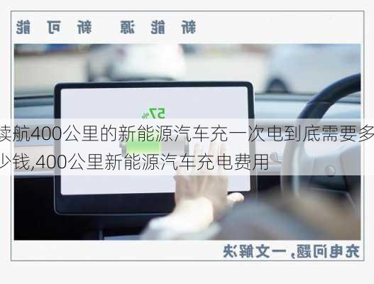 续航400公里的新能源汽车充一次电到底需要多少钱,400公里新能源汽车充电费用-第3张图片-苏希特新能源