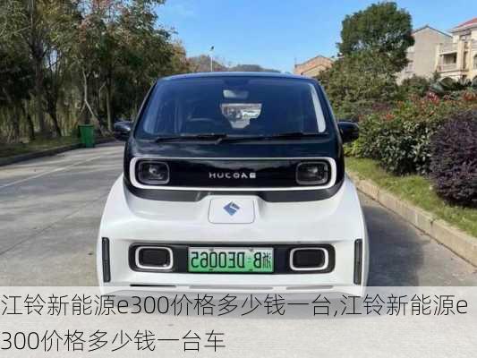 江铃新能源e300价格多少钱一台,江铃新能源e300价格多少钱一台车