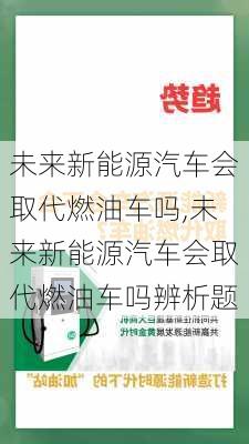 未来新能源汽车会取代燃油车吗,未来新能源汽车会取代燃油车吗辨析题