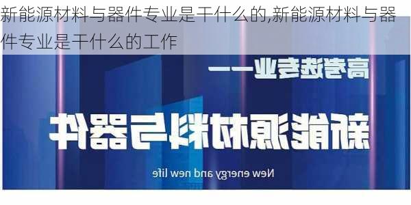 新能源材料与器件专业是干什么的,新能源材料与器件专业是干什么的工作-第3张图片-苏希特新能源