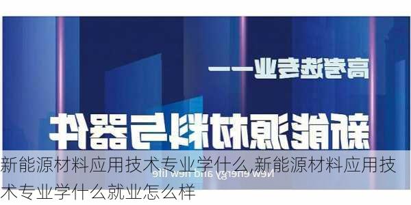 新能源材料应用技术专业学什么,新能源材料应用技术专业学什么就业怎么样