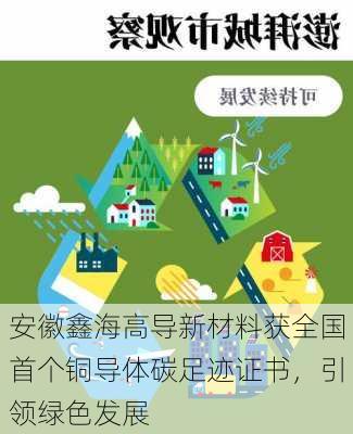 安徽鑫海高导新材料获全国首个铜导体碳足迹证书，引领绿色发展