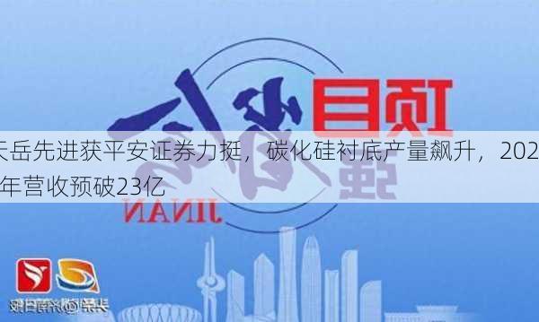 天岳先进获平安证券力挺，碳化硅衬底产量飙升，2024年营收预破23亿-第2张图片-苏希特新能源