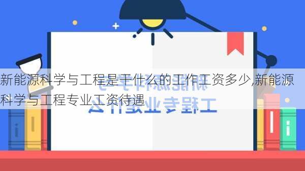 新能源科学与工程是干什么的工作工资多少,新能源科学与工程专业工资待遇-第2张图片-苏希特新能源