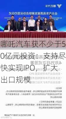 哪吒汽车获不少于50亿元投资：支持尽快实现IPO，扩大出口规模-第1张图片-苏希特新能源