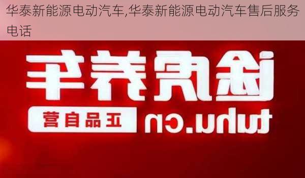 华泰新能源电动汽车,华泰新能源电动汽车售后服务电话