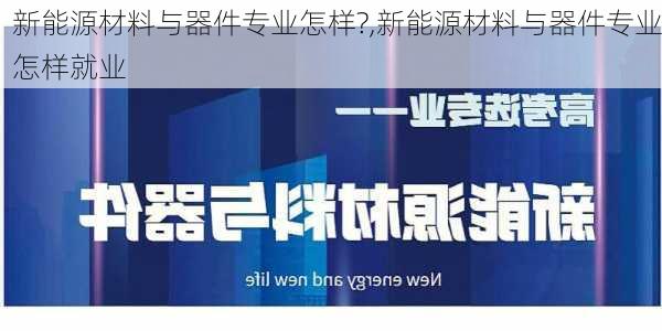 新能源材料与器件专业怎样?,新能源材料与器件专业怎样就业-第2张图片-苏希特新能源