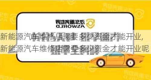 新能源汽车维修店需要多少资金才能开业,新能源汽车维修店需要多少资金才能开业呢-第1张图片-苏希特新能源