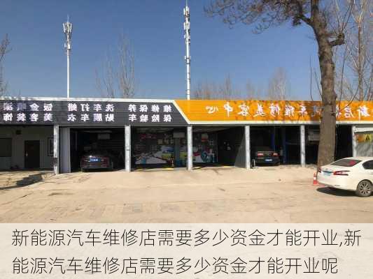 新能源汽车维修店需要多少资金才能开业,新能源汽车维修店需要多少资金才能开业呢-第3张图片-苏希特新能源